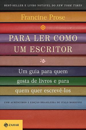 Para ler como um escritor: Um guia para quem gosta de livros e para quem quer escrevê-los by Francine Prose