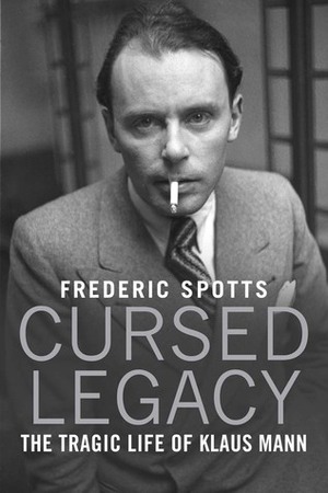 Cursed Legacy: The Tragic Life of Klaus Mann by Frederic Spotts