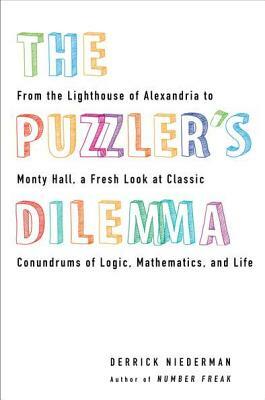 The Puzzler's Dilemma: From the Lighthouse of Alexandria to Monty Hall, a Fresh Look at Classic Conundr Ums of Logic, Mathematics, and Life by Derrick Niederman