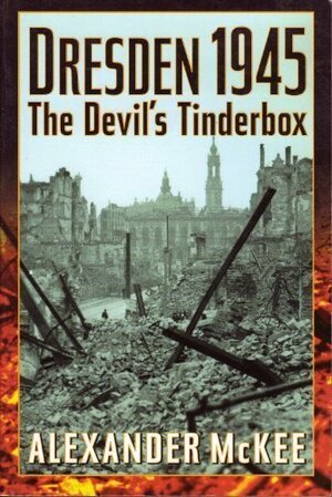 Dresden 1945: The Devil's Tinderbox by Alexander McKee