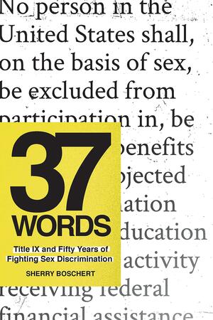 37 Words: Title IX and Fifty Years of Fighting Sex Discrimination by Sherry Boschert