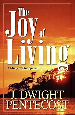 The Joy of Living: A Study of Philippians by J. Dwight Pentecost