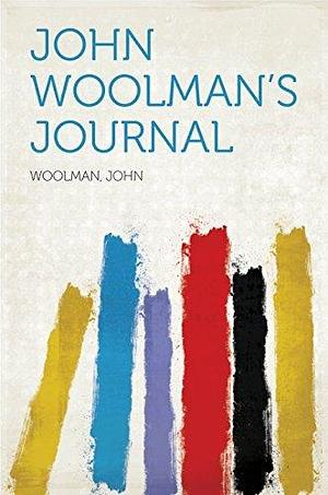 The Journal, With Other Writings of John Woolman by John Woolman, John Woolman