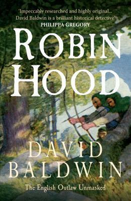 Robin Hood: The English Outlaw Unmasked by David Baldwin