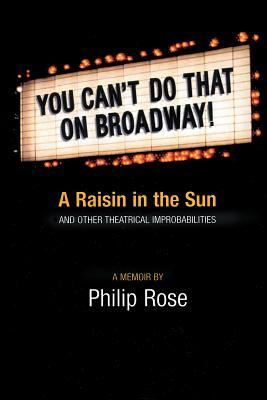 You Can't Do That on Broadway!: A Raisin in the Sun and Other Theatrical Improbabilities by Philip Rose