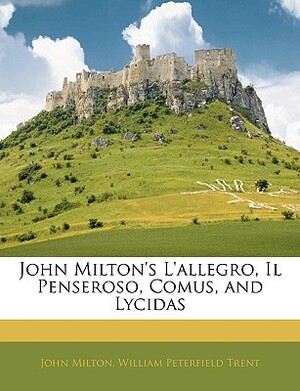 John Milton's L'allegro, Il Penseroso, Comus, and Lycidas by John Milton, William Peterfield Trent