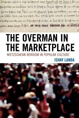 The Overman in the Marketplace: Nietzschean Heroism in Popular Culture by Ishay Landa