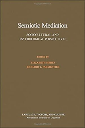 Semiotic Mediation: Sociocultural and Psychological Perspectives by Elizabeth Mertz, Richard J. Parmentier