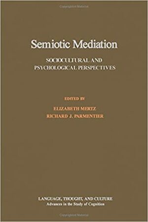 Semiotic Mediation: Sociocultural and Psychological Perspectives by Richard J. Parmentier, Elizabeth Mertz