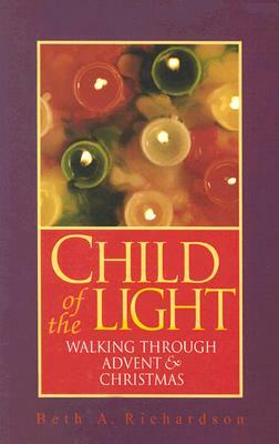 Child of the Light: Walking Through Advent and Christmas by Beth A. Richardson