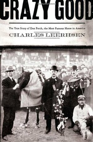 Crazy Good: The True Story of Dan Patch, the Most Famous Horse in America by Charles Leerhsen