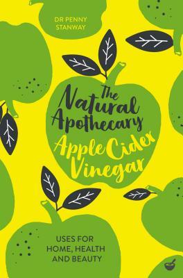 The Natural Apothecary: Apple Cider Vinegar: Tips for Home, Health and Beauty by Penny Stanway