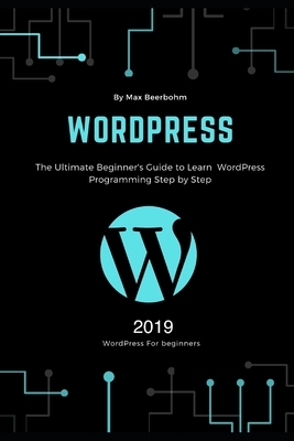 WordPress: The Ultimate Beginner's Guide to Learn WordPress Programming Step by Step by Max Beerbohm, Moaml Mohmmed