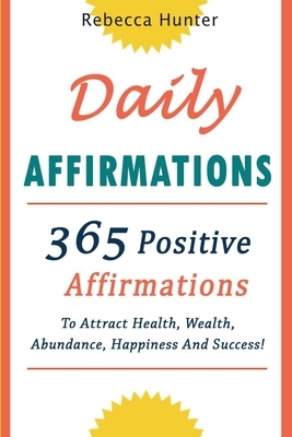 Daily Affirmations: 365 Positive Affirmations To Attract Health, Wealth, Abundance, Happiness And Success Every Day! by Rebecca Hunter