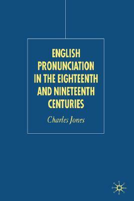 English Pronunciation in the Eighteenth and Nineteenth Centuries by C. Jones