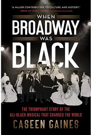 When Broadway Was Black: The Triumphant Story of the All-Black Musical That Changed the World by Caseen Gaines
