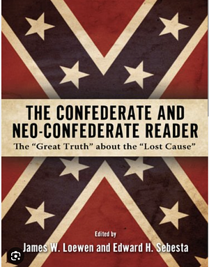 The Confederate and Neo-Confederate Reader: The Great Truth about the Lost Cause by Edward H. Sebesta, James Loewen