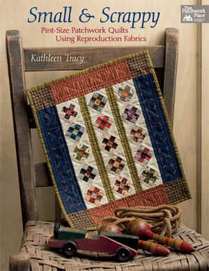 Small and Scrappy: Pint-Size Patchwork Quilts Using Reproduction Fabrics by Kathleen Tracy