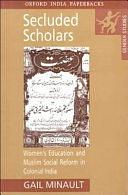 Secluded Scholars: Women's Education and Muslim Social Reform in Colonial India by Gail Minault