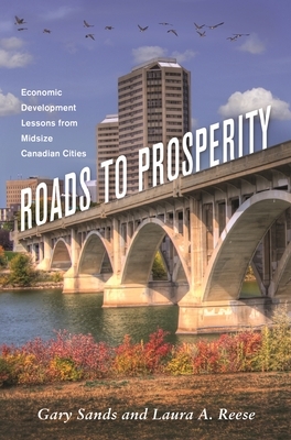 Roads to Prosperity: Economic Development Lessons from Midsize Canadian Cities by Gary S. Sands, Laura A. Reese