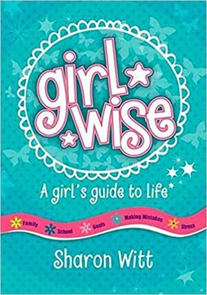 Girl Wise - A Girl's Guide to Life by Sharon Witt