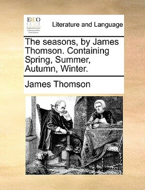 The Seasons, by James Thomson. Containing Spring, Summer, Autumn, Winter. by James Thomson
