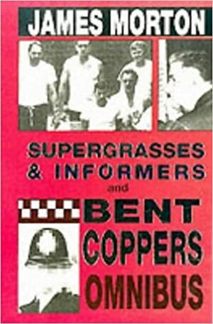 Supergrasses and Informers: Informal History of Undercover Police Work: AND Bent Coppers: A Survey of Police Corruption by James Morton