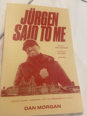 Jürgen Said to Me: Jürgen Klopp, Liverpool and the Remaking of a City by Dan Morgan