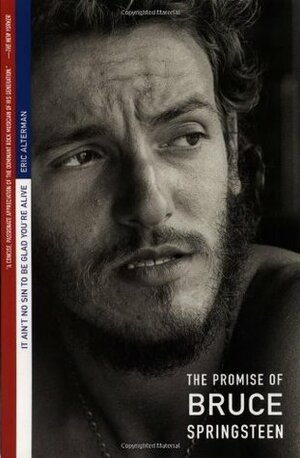 It Ain't No Sin To Be Glad You're Alive: The Promise of Bruce Springsteen by Eric Alterman