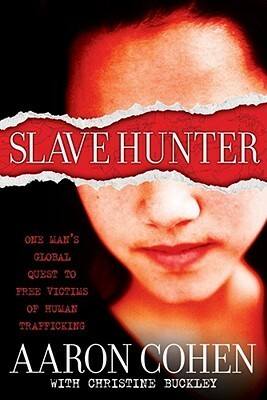 Slave Hunter: One Man's Global Quest to Free Victims of Human Trafficking by Christine Buckley, Aaron Cohen
