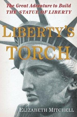 Liberty's Torch: The Great Adventure to Build The Statue of Liberty by Elizabeth Mitchell, Elizabeth Mitchell