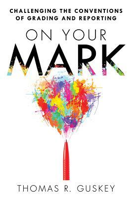 On Your Mark: Challenging the Conventions of Grading and Reporting by Thomas R. Guskey