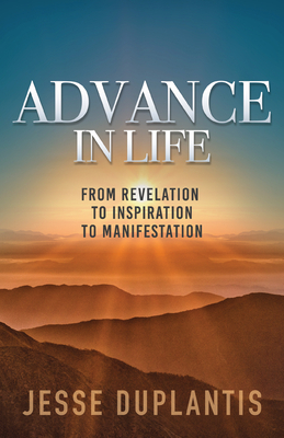 Advance in Life: From Revelation to Inspiration to Manifestation by Jesse Duplantis