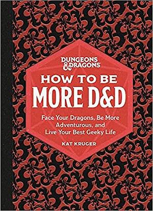 Dungeons and Dragons: How to Be More D&amp;d: Face Your Dragons, Be More Adventurous, and Live Your Best Geeky Life by Kat Kruger