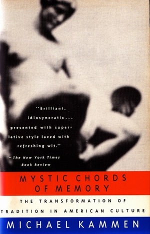 Mystic Chords of Memory: The Transformation of Tradition in American Culture by Michael Kammen