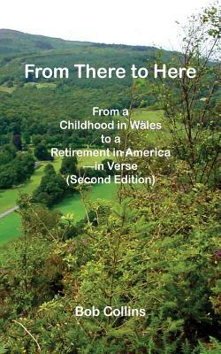 From There to Here: From a Childhood in Wales to a Retirement in America - In Verse by Bob Collins