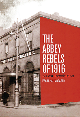 Abbey Rebels of 1916 by Fearghal McGarry
