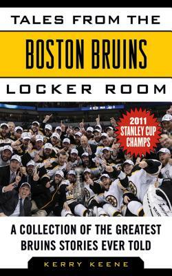 Tales from the Boston Bruins Locker Room: A Collection of the Greatest Bruins Stories Ever Told by Kerry Keene