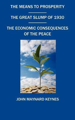 The Means to Prosperity, the Great Slump of 1930, the Economic Consequences of the Peace by John Maynard Keynes