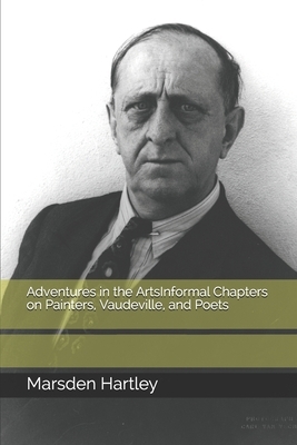 Adventures in the ArtsInformal Chapters on Painters, Vaudeville, and Poets by Marsden Hartley