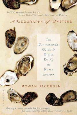 A Geography of Oysters: The Connoisseur's Guide to Oyster Eating in North America by Rowan Jacobsen