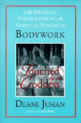 Touched by the Goddess: The Physical, Psychological, & Spiritual Powers of Bodywork by Deane Juhan