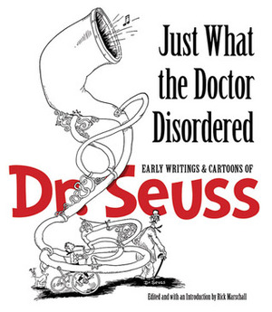 Just What the Doctor Disordered: Early Writings and Cartoons of Dr. Seuss by Dr. Seuss, Richard Marschall