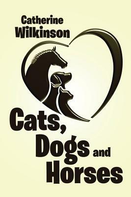 Cats, Dogs and Horses by Catherine Wilkinson