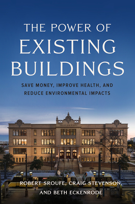 The Power of Existing Buildings: Save Money, Improve Health, and Reduce Environmental Impacts by Robert Sroufe, Craig Stevenson, Beth Eckenrode