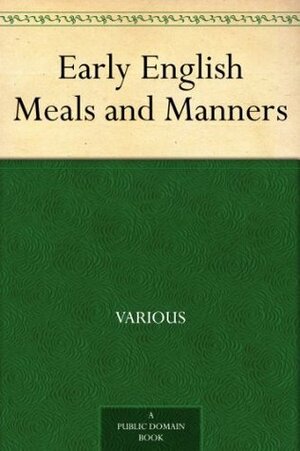 Early English Meals and Manners by Various, Frederick J. Furnivall