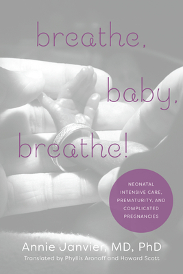 Breathe, Baby, Breathe!: Neonatal Intensive Care, Prematurity, and Complicated Pregnancies by Howard Scott, Phyllis Aronoff, Annie Janvier