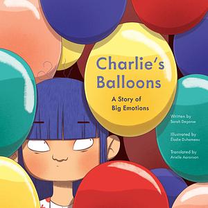 Charlie's Balloons: A Story of Big Emotions by Sarah Degonse