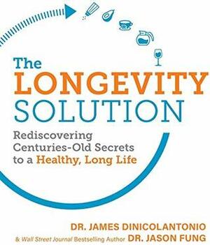 The Longevity Solution: Rediscovering Centuries-Old Secrets to a Healthy, Long Life by Jason Fung, James DiNicolantonio