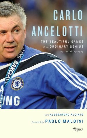 Carlo Ancelotti: The Beautiful Game of an Ordinary Genius by Aleesandro Alciato, Carlo Ancelotti, Paolo Maldini